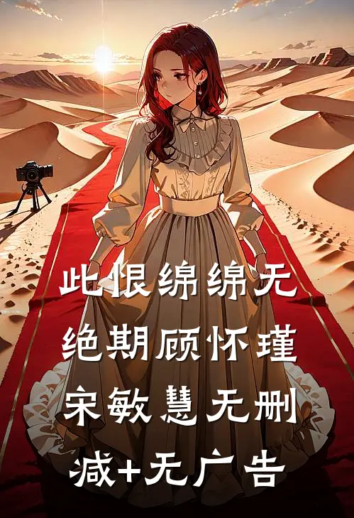此恨绵绵无绝期顾怀瑾宋敏慧无删减+无广告