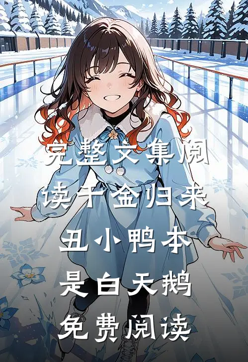 完整文集阅读千金归来丑小鸭本是白天鹅免费阅读