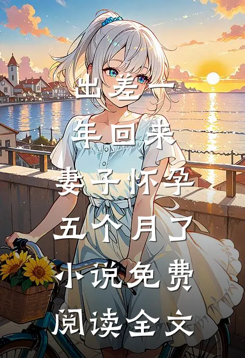出差一年回来，妻子怀孕五个月了小说免费阅读全文