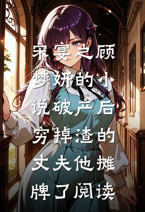 宋宴之顾梦妍的小说破产后，穷掉渣的丈夫他摊牌了阅读