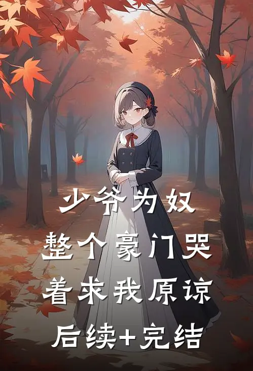 少爷为奴，整个豪门哭着求我原谅后续+完结