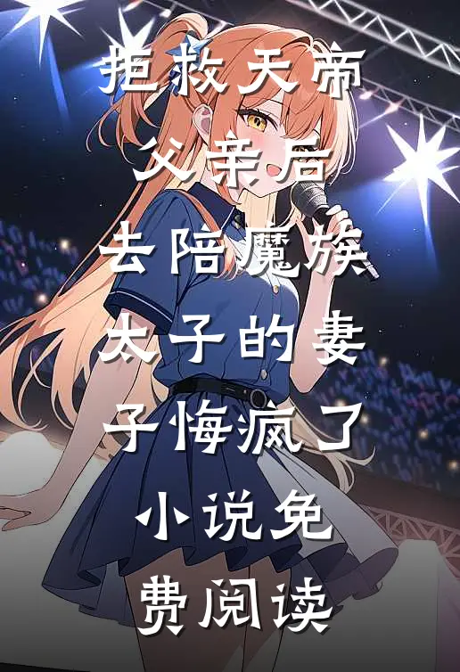 拒救天帝父亲后，去陪魔族太子的妻子悔疯了小说免费阅读