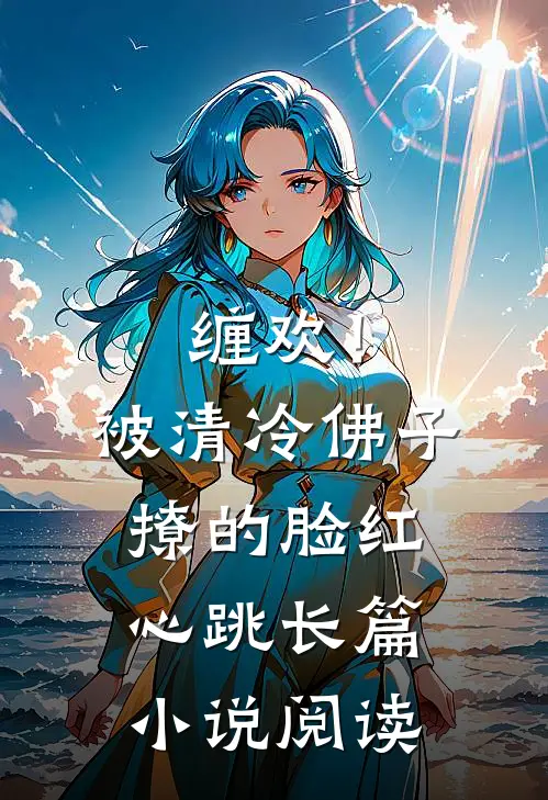 缠欢！被清冷佛子撩的脸红心跳长篇小说阅读