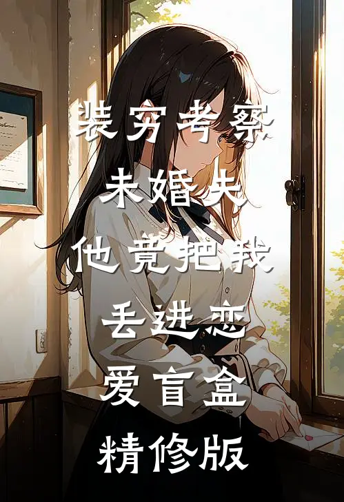 装穷考察未婚夫，他竟把我丢进恋爱盲盒精修版