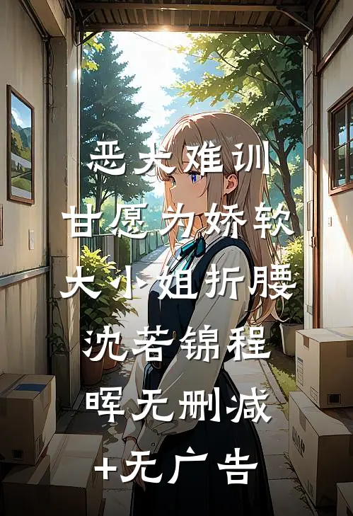 恶犬难训，甘愿为娇软大小姐折腰沈若锦程晖无删减+无广告