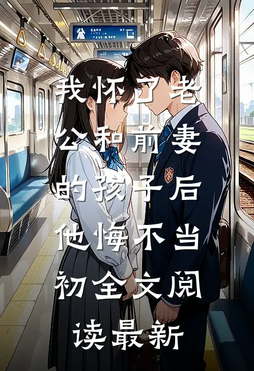 我怀了老公和前妻的孩子后，他悔不当初全文阅读最新