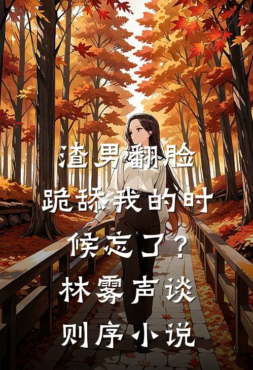 渣男翻脸，跪舔我的时候忘了？林雾声谈则序小说