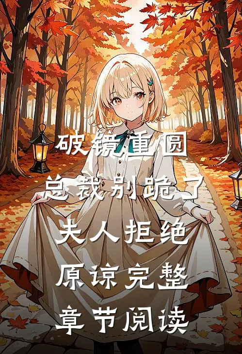 破镜重圆：总裁别跪了，夫人拒绝原谅完整章节阅读