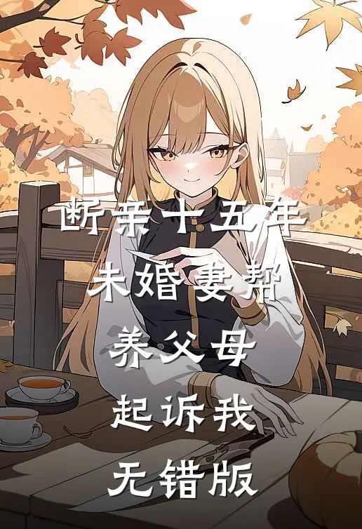 断亲十五年，未婚妻帮养父母起诉我无错版