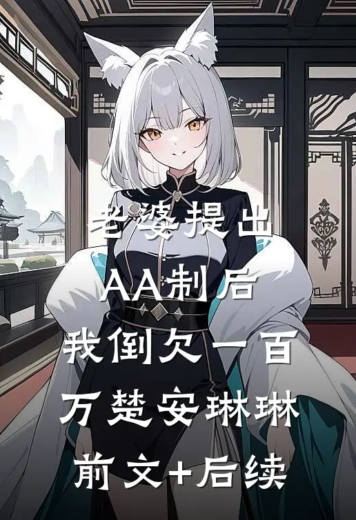 老婆提出AA制后，我倒欠一百万楚安琳琳前文+后续