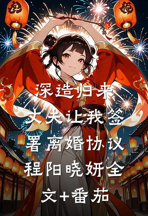 深造归来，丈夫让我签署离婚协议程阳晓妍全文+番茄