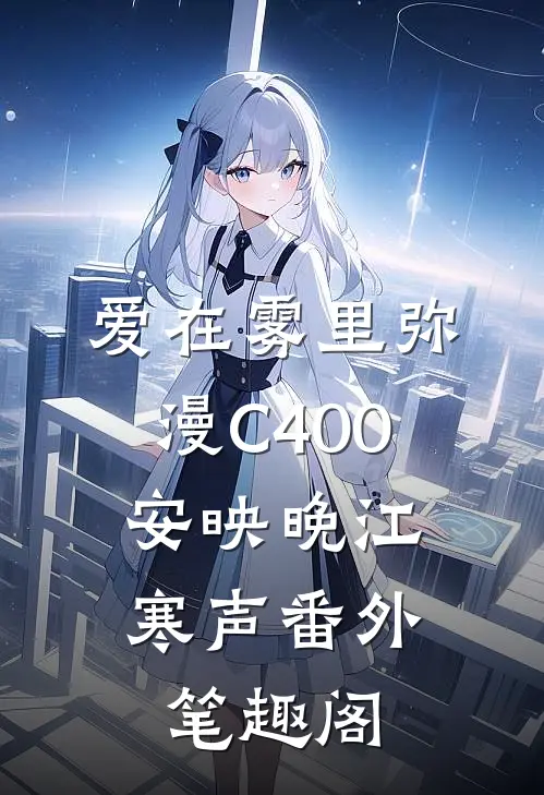 爱在雾里弥漫C400：安映晚江寒声番外笔趣阁