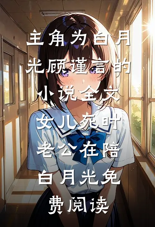 主角为白月光顾谨言的小说全文女儿死时，老公在陪白月光免费阅读