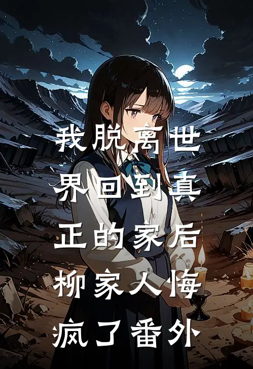我脱离世界回到真正的家后，柳家人悔疯了番外