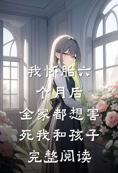 我怀胎六个月后，全家都想害死我和孩子完整阅读