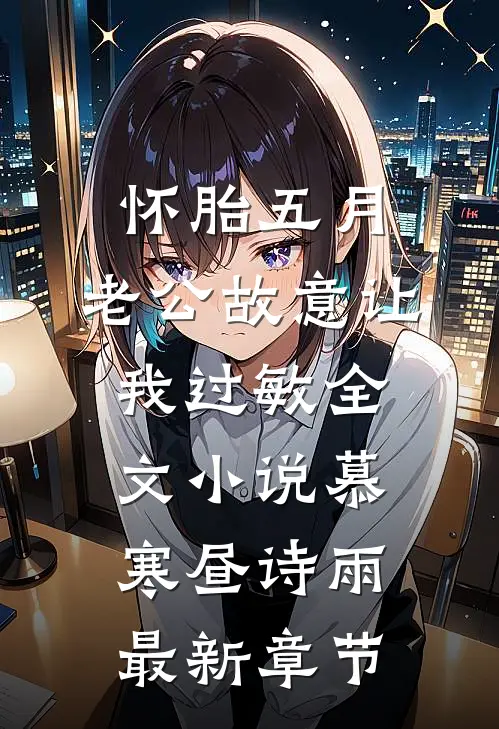 怀胎五月，老公故意让我过敏全文小说慕寒昼诗雨最新章节