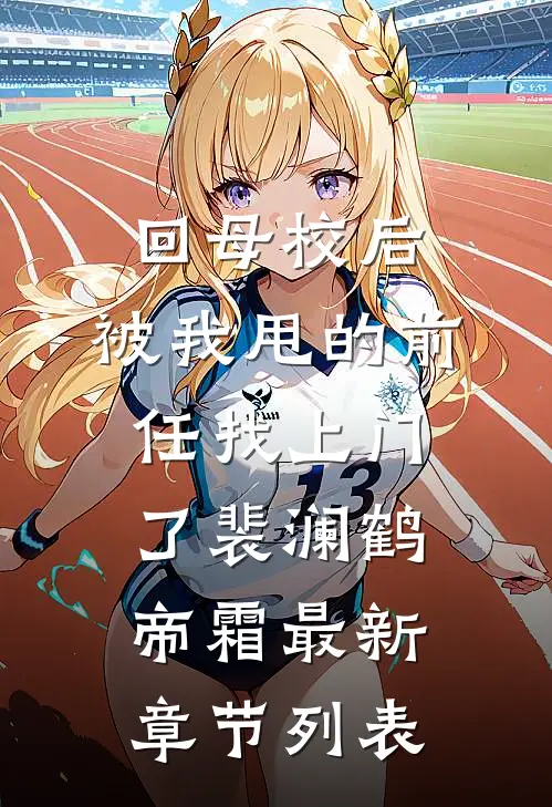 回母校后，被我甩的前任找上门了裴澜鹤帝霜最新章节列表
