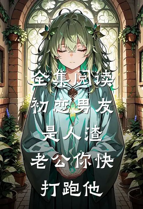 全集阅读初恋男友是人渣，老公你快打跑他