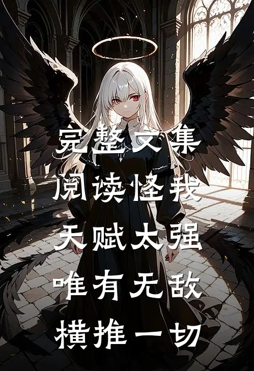 完整文集阅读怪我天赋太强，唯有无敌横推一切