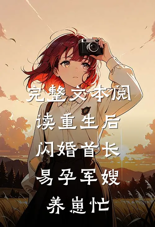 完整文本阅读重生后闪婚首长，易孕军嫂养崽忙