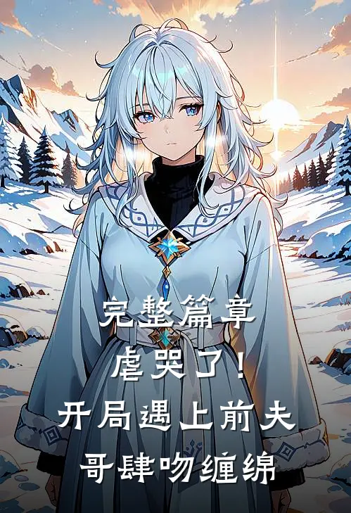完整篇章虐哭了！开局遇上前夫哥肆吻缠绵