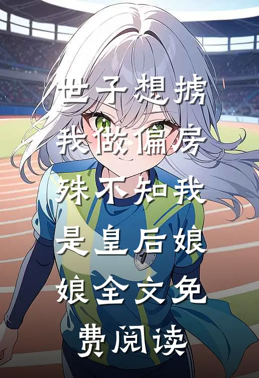 世子想掳我做偏房，殊不知我是皇后娘娘全文免费阅读