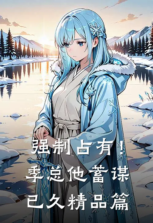 强制占有！季总他蓄谋已久精品篇
