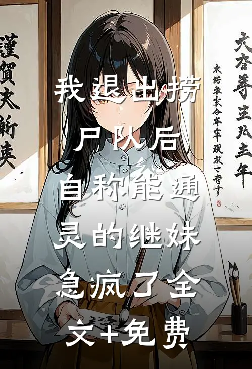 我退出捞尸队后，自称能通灵的继妹急疯了全文+免费