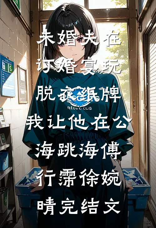 未婚夫在订婚宴玩脱衣纸牌，我让他在公海跳海傅行霈徐婉晴完结文
