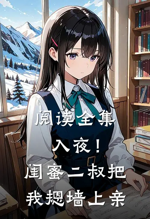 阅读全集入夜！闺蜜二叔把我摁墙上亲