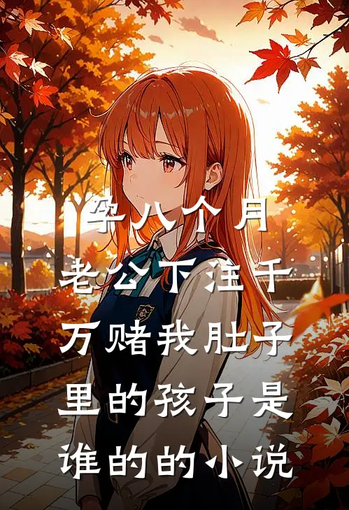 孕八个月，老公下注千万赌我肚子里的孩子是谁的的小说