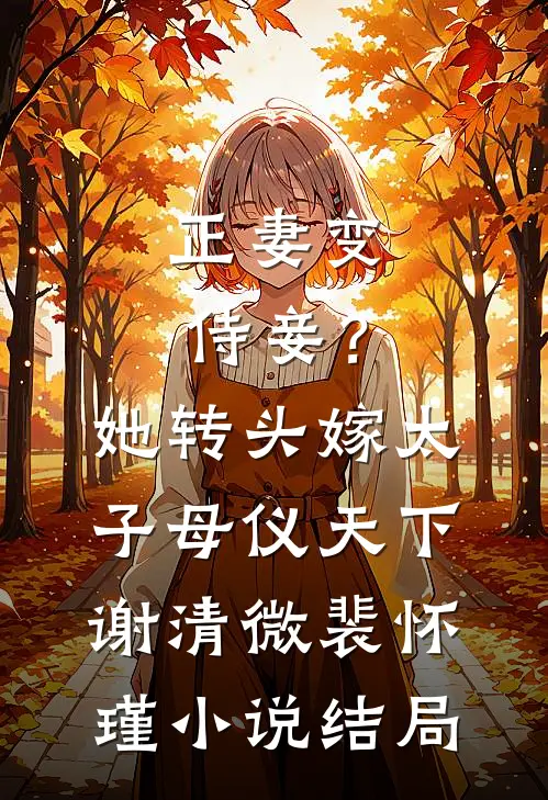 正妻变侍妾？她转头嫁太子母仪天下谢清微裴怀瑾小说结局