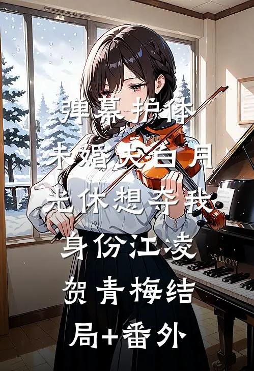 弹幕护体，未婚夫白月光休想夺我身份江凌贺青梅结局+番外