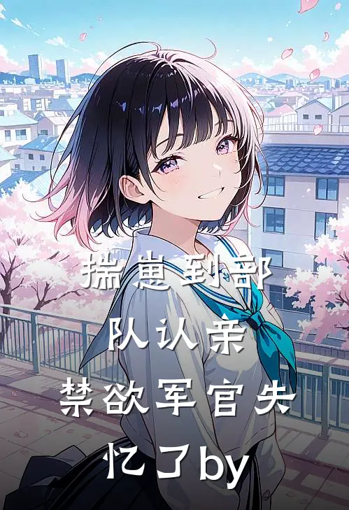 揣崽到部队认亲，禁欲军官失忆了by