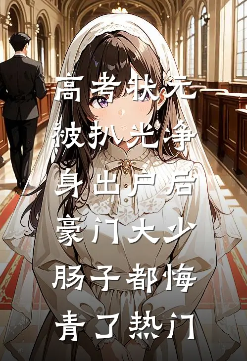 高考状元被扒光净身出户后，豪门大少肠子都悔青了热门