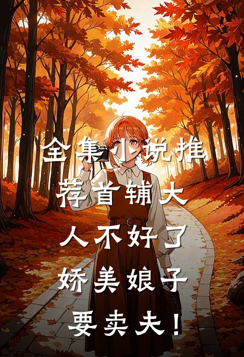 全集小说推荐首辅大人不好了，娇美娘子要卖夫！