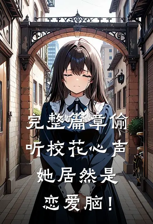 完整篇章偷听校花心声，她居然是恋爱脑！