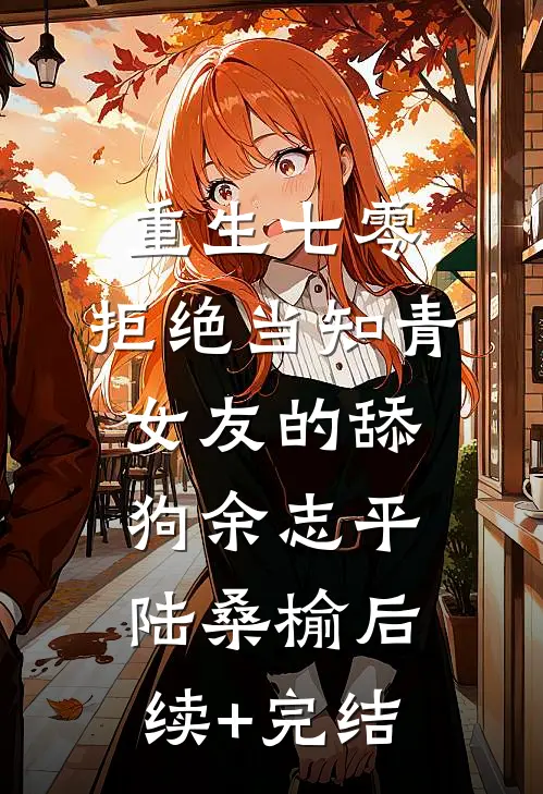 重生七零，拒绝当知青女友的舔狗余志平陆桑榆后续+完结