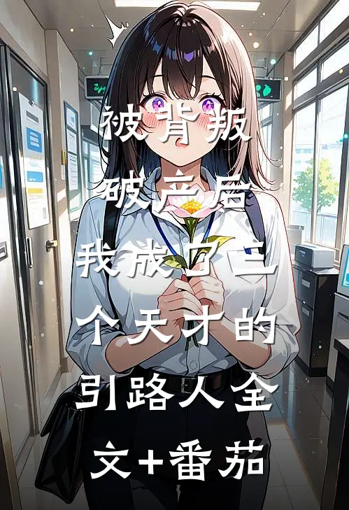 被背叛破产后，我成了三个天才的引路人全文+番茄
