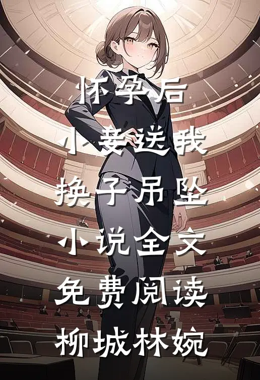 怀孕后，小妾送我换子吊坠小说全文免费阅读柳城林婉