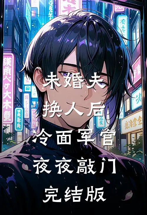 未婚夫换人后，冷面军官夜夜敲门完结版