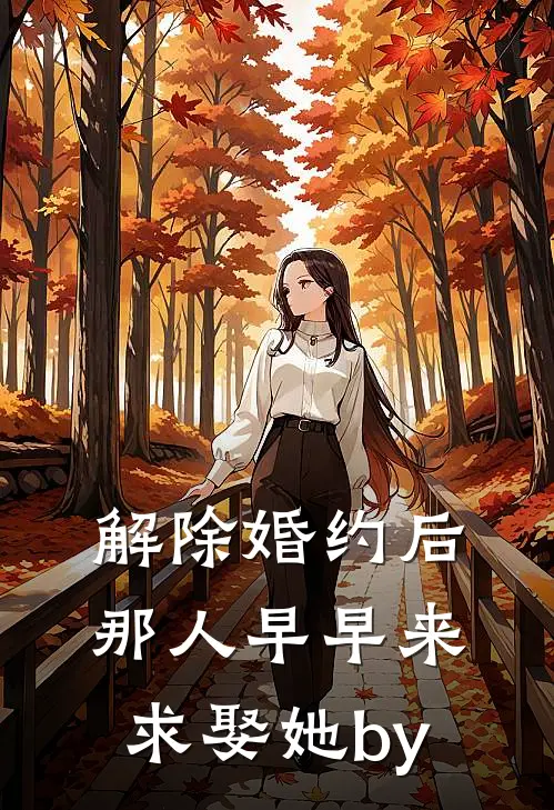 解除婚约后，那人早早来求娶她by