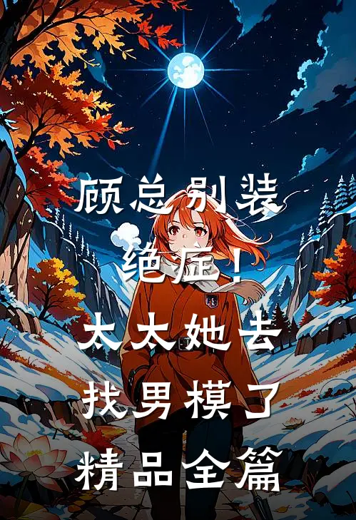 顾总别装绝症！太太她去找男模了精品全篇