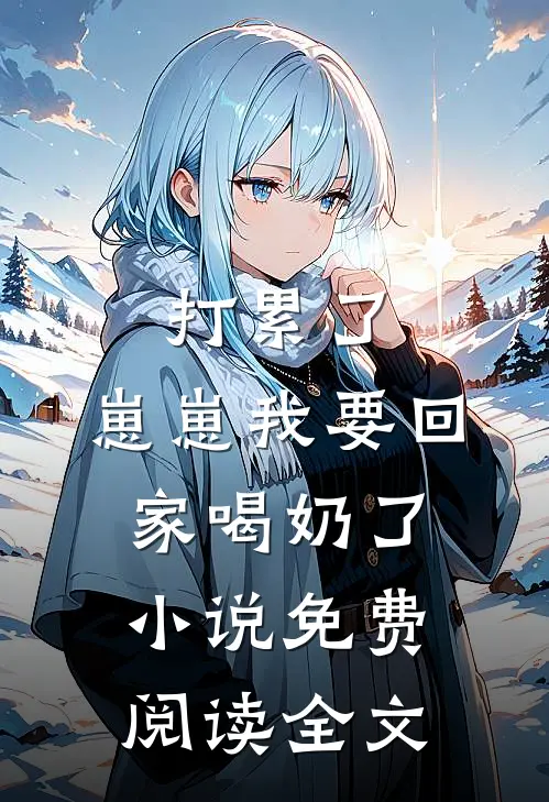 打累了，崽崽我要回家喝奶了小说免费阅读全文