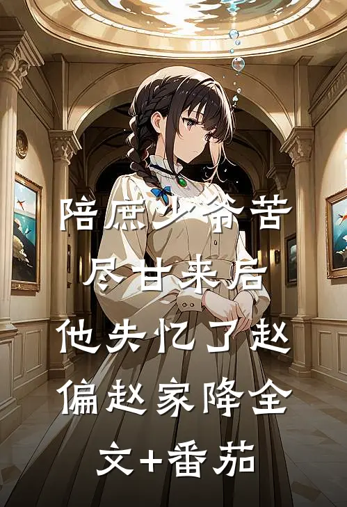 陪庶少爷苦尽甘来后，他失忆了赵偏赵家降全文+番茄