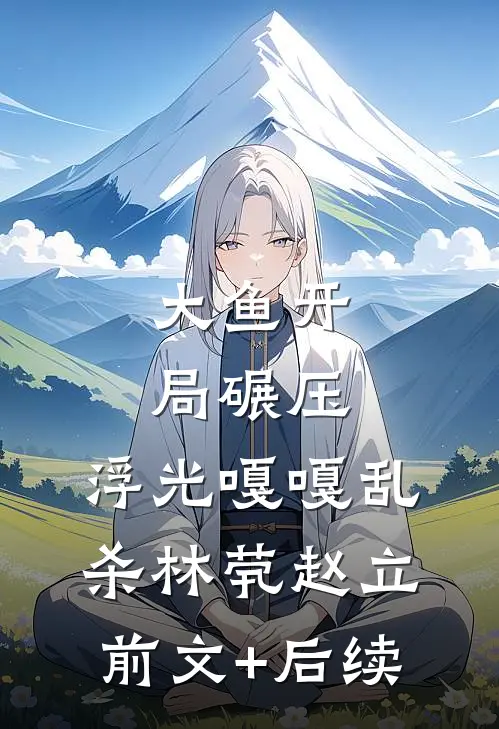 大鱼开局碾压，浮光嘎嘎乱杀林茕赵立前文+后续
