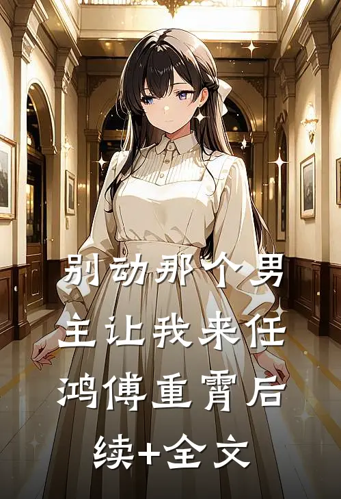 别动那个男主让我来任鸿傅重霄后续+全文