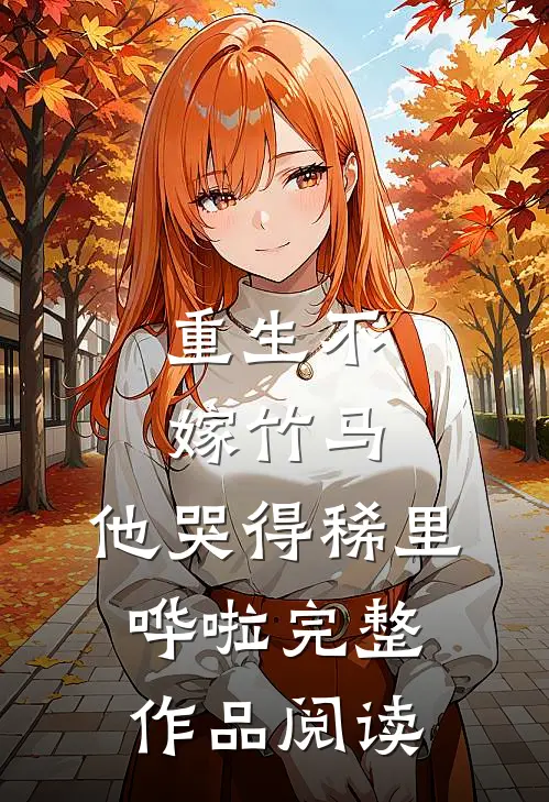 重生不嫁竹马，他哭得稀里哗啦完整作品阅读