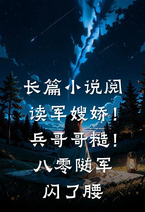长篇小说阅读军嫂娇！兵哥哥糙！八零随军闪了腰