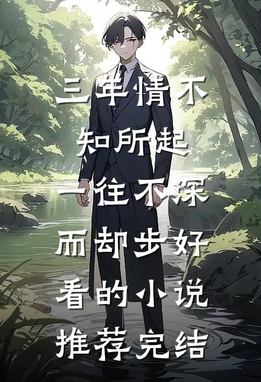 三年情不知所起，一往不深而却步好看的小说推荐完结